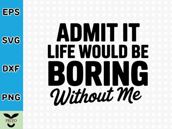 Admit It: Life Would Be Boring Without Me