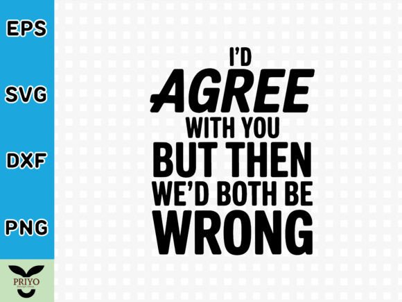 Id Agree with You but Then We’d Both Be